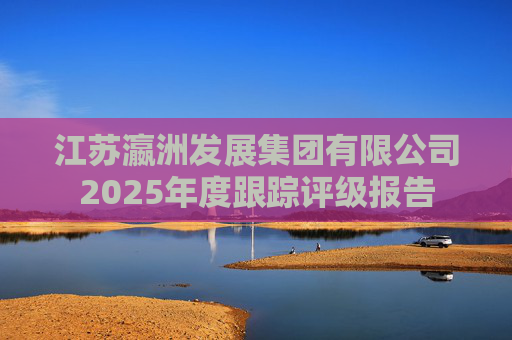 江苏瀛洲发展集团有限公司2025年度跟踪评级报告