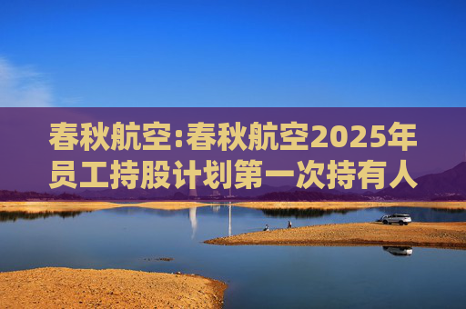 春秋航空:春秋航空2025年员工持股计划第一次持有人会议决议公告