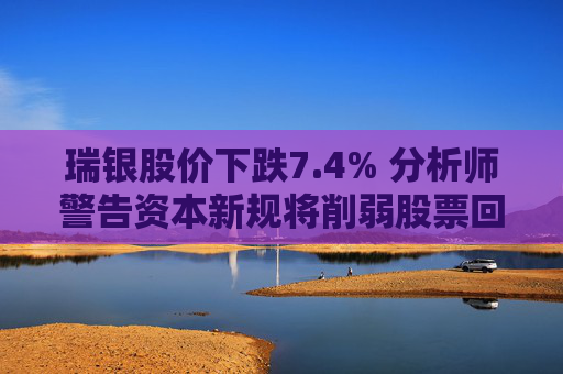瑞银股价下跌7.4% 分析师警告资本新规将削弱股票回购能力