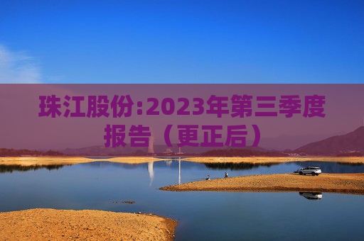珠江股份:2023年第三季度报告（更正后）