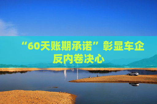 “60天账期承诺”彰显车企反内卷决心