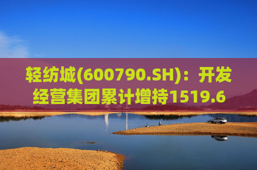 轻纺城(600790.SH)：开发经营集团累计增持1519.63万股股份