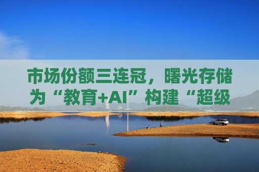市场份额三连冠，曙光存储为“教育+AI”构建“超级隧道”  第1张
