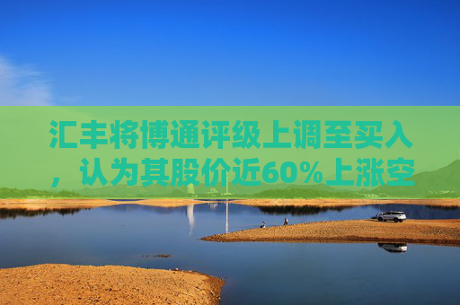 汇丰将博通评级上调至买入，认为其股价近60%上涨空间