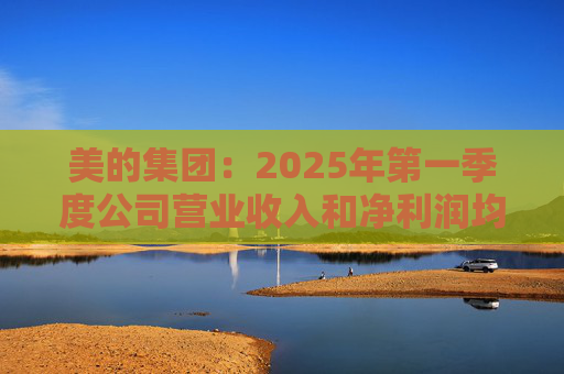 美的集团：2025年第一季度公司营业收入和净利润均实现显著增长，营业收入达1278.39亿元，同比增长20.49%