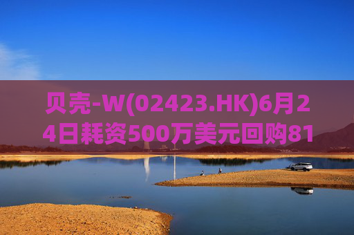 贝壳-W(02423.HK)6月24日耗资500万美元回购81.7万股