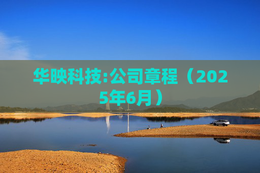 华映科技:公司章程（2025年6月）
