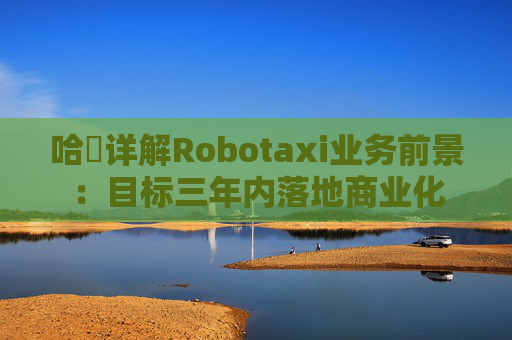 哈啰详解Robotaxi业务前景：目标三年内落地商业化