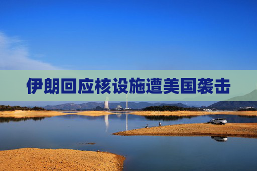 伊朗回应核设施遭美国袭击  第1张