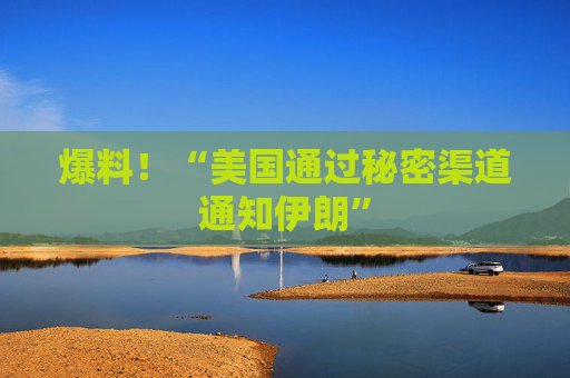 爆料！“美国通过秘密渠道通知伊朗”