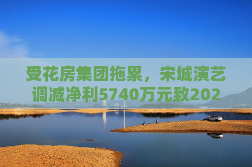 受花房集团拖累，宋城演艺调减净利5740万元致2022年业绩变脸