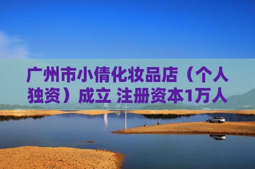 广州市小倩化妆品店（个人独资）成立 注册资本1万人民币