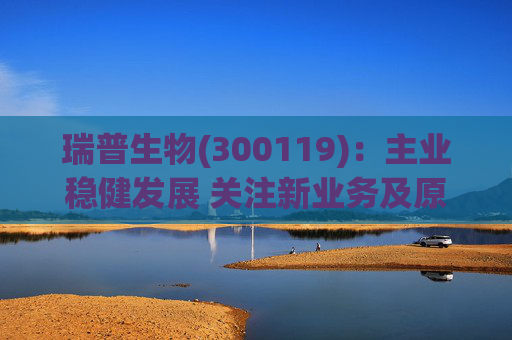 瑞普生物(300119)：主业稳健发展 关注新业务及原料药业绩弹性  第1张