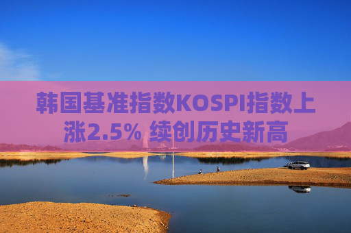 韩国基准指数KOSPI指数上涨2.5% 续创历史新高