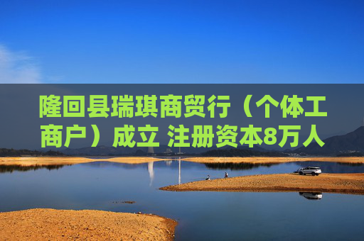 隆回县瑞琪商贸行（个体工商户）成立 注册资本8万人民币