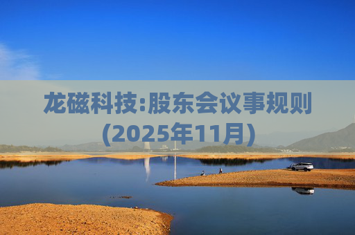 龙磁科技:股东会议事规则(2025年11月)