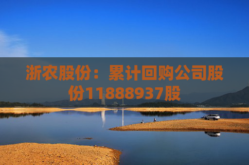 浙农股份：累计回购公司股份11888937股