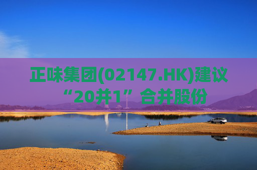 正味集团(02147.HK)建议“20并1”合并股份