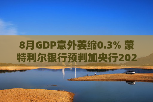 8月GDP意外萎缩0.3% 蒙特利尔银行预判加央行2026年或再降息