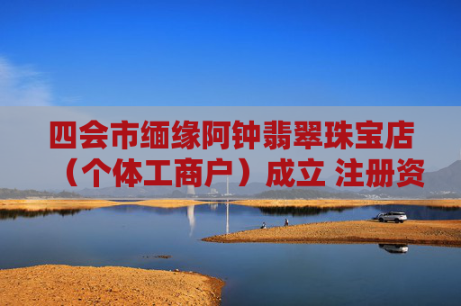 四会市缅缘阿钟翡翠珠宝店（个体工商户）成立 注册资本0.1万人民币  第1张