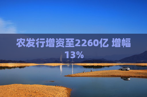 农发行增资至2260亿 增幅13%