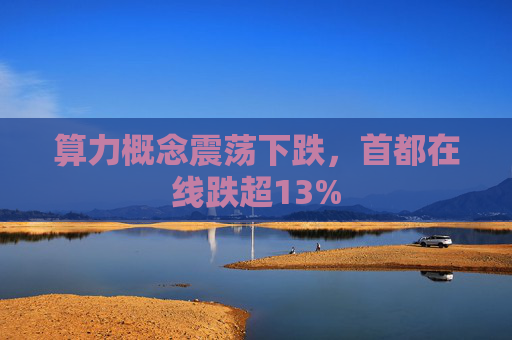 算力概念震荡下跌，首都在线跌超13%