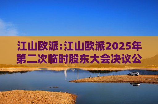 江山欧派:江山欧派2025年第二次临时股东大会决议公告  第1张