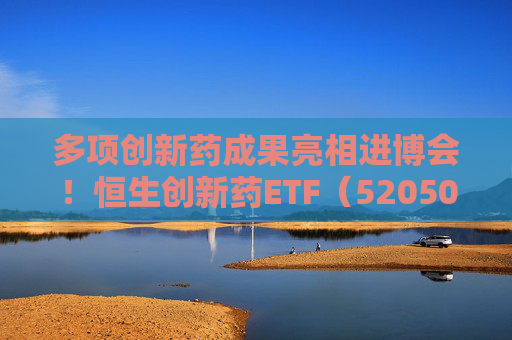 多项创新药成果亮相进博会！恒生创新药ETF（520500）规模与份额双双创新高  第1张