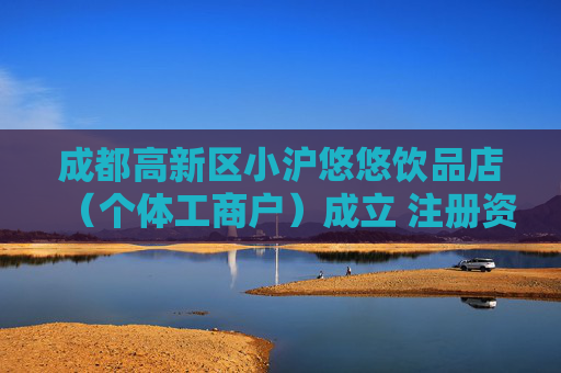成都高新区小沪悠悠饮品店（个体工商户）成立 注册资本10万人民币