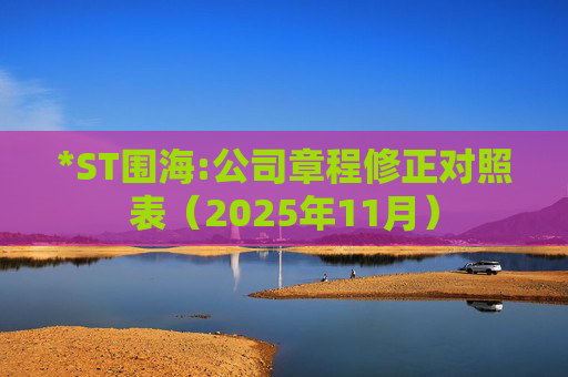 *ST围海:公司章程修正对照表（2025年11月）