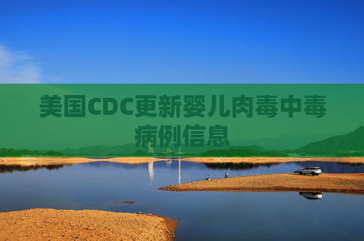 美国CDC更新婴儿肉毒中毒病例信息