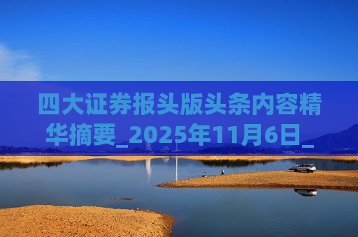 四大证券报头版头条内容精华摘要_2025年11月6日_财经新闻  第1张