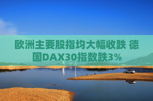 欧洲主要股指均大幅收跌 德国DAX30指数跌3%  第1张