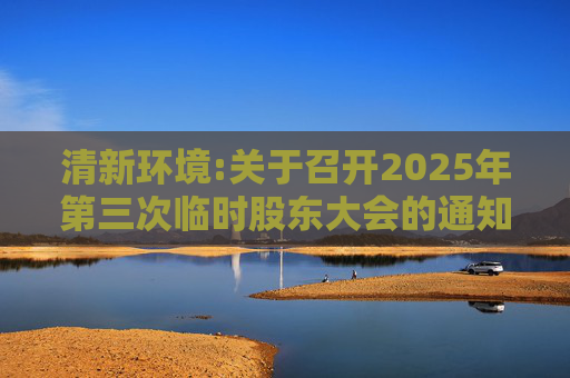 清新环境:关于召开2025年第三次临时股东大会的通知