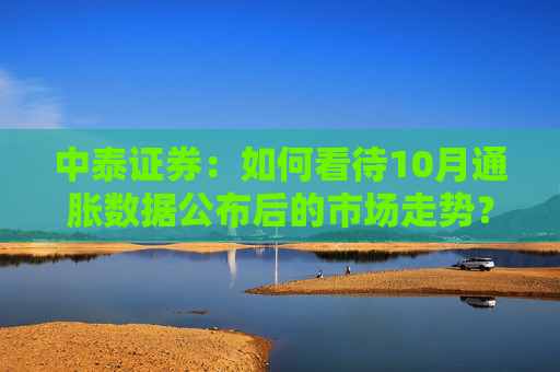 中泰证券：如何看待10月通胀数据公布后的市场走势？