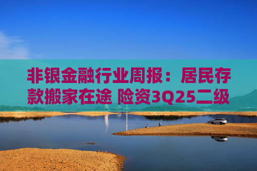 非银金融行业周报：居民存款搬家在途 险资3Q25二级市场权益资产配置规模显著提升