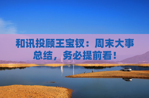 和讯投顾王宝钗：周末大事总结，务必提前看！