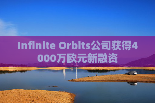Infinite Orbits公司获得4000万欧元新融资  第1张