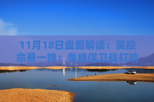 11月18日盘面解读：美股命悬一线：季线保卫战打响，多重变量搅动市场神经