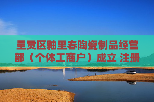 呈贡区釉里春陶瓷制品经营部（个体工商户）成立 注册资本1万人民币