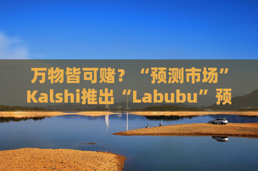 万物皆可赌？“预测市场”Kalshi推出“Labubu”预测合约，押注热门运动鞋和收藏品的转售价格  第1张