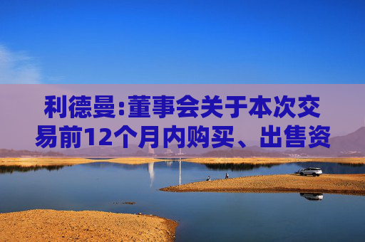 利德曼:董事会关于本次交易前12个月内购买、出售资产的说明