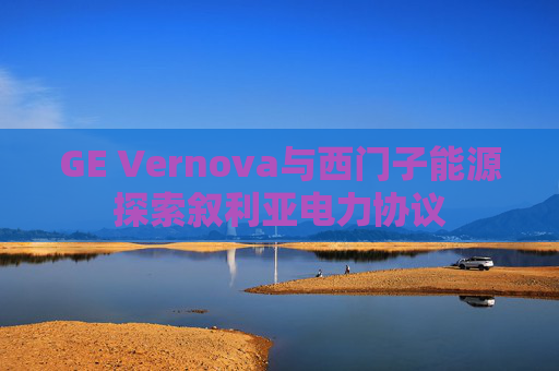 GE Vernova与西门子能源探索叙利亚电力协议  第1张