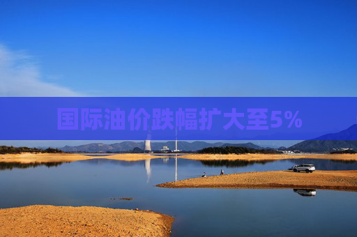 国际油价跌幅扩大至5%