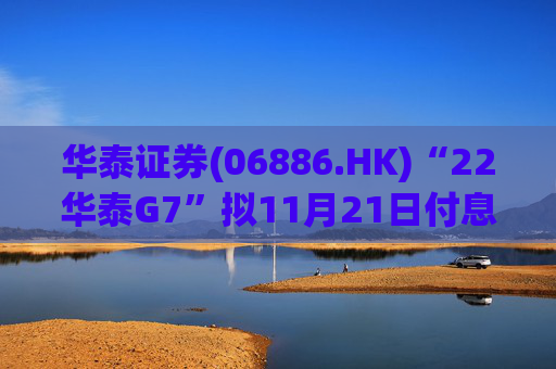 华泰证券(06886.HK)“22华泰G7”拟11月21日付息