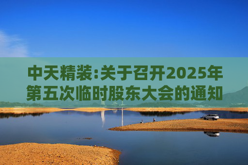 中天精装:关于召开2025年第五次临时股东大会的通知