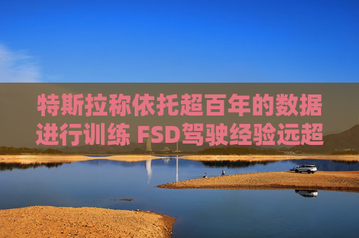 特斯拉称依托超百年的数据进行训练 FSD驾驶经验远超任何人类  第1张