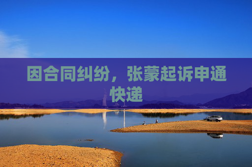 因合同纠纷，张蒙起诉申通快递