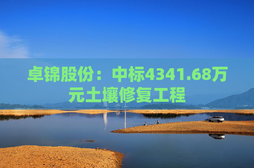 卓锦股份：中标4341.68万元土壤修复工程