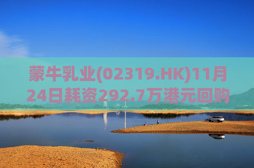 蒙牛乳业(02319.HK)11月24日耗资292.7万港元回购20万股